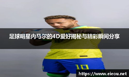 足球明星内马尔的4D爱好揭秘与精彩瞬间分享