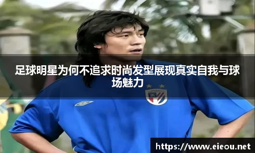 足球明星为何不追求时尚发型展现真实自我与球场魅力