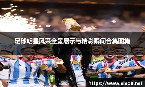 足球明星风采全景展示与精彩瞬间合集图集
