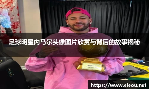 足球明星内马尔头像图片欣赏与背后的故事揭秘